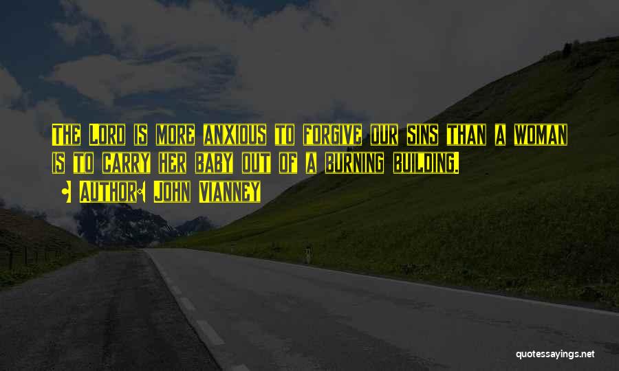 John Vianney Quotes: The Lord Is More Anxious To Forgive Our Sins Than A Woman Is To Carry Her Baby Out Of A