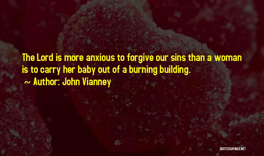 John Vianney Quotes: The Lord Is More Anxious To Forgive Our Sins Than A Woman Is To Carry Her Baby Out Of A