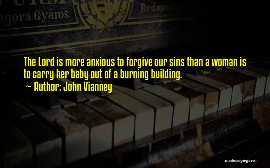 John Vianney Quotes: The Lord Is More Anxious To Forgive Our Sins Than A Woman Is To Carry Her Baby Out Of A
