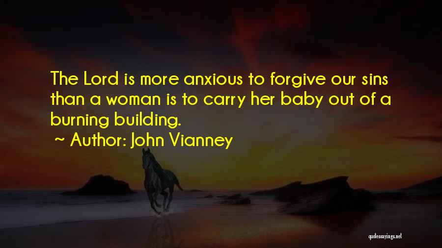 John Vianney Quotes: The Lord Is More Anxious To Forgive Our Sins Than A Woman Is To Carry Her Baby Out Of A