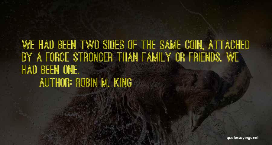 Robin M. King Quotes: We Had Been Two Sides Of The Same Coin, Attached By A Force Stronger Than Family Or Friends. We Had