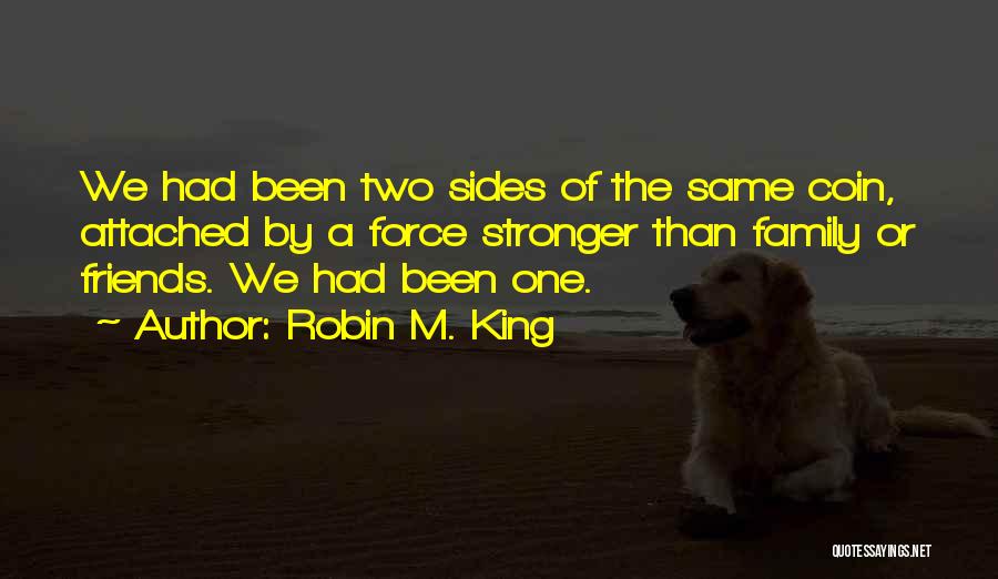 Robin M. King Quotes: We Had Been Two Sides Of The Same Coin, Attached By A Force Stronger Than Family Or Friends. We Had