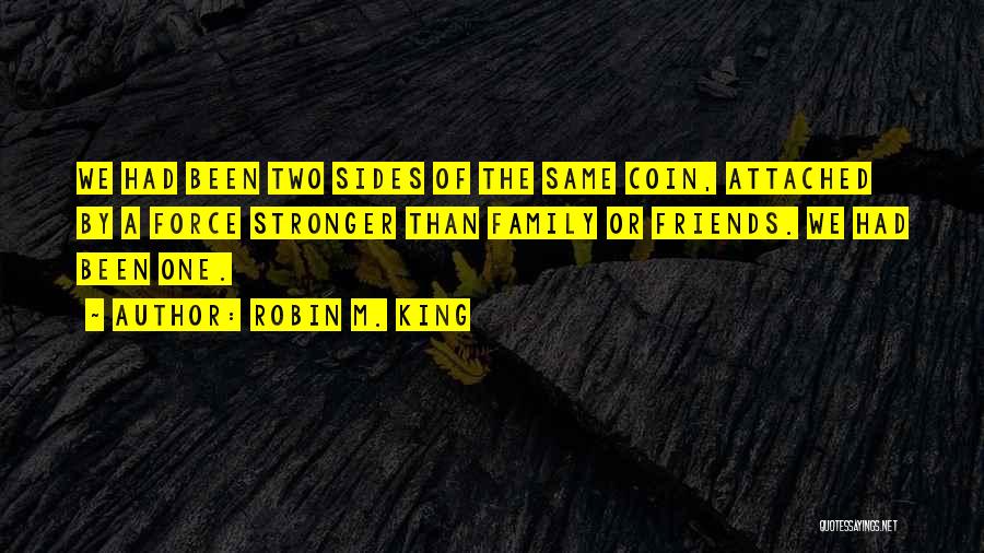 Robin M. King Quotes: We Had Been Two Sides Of The Same Coin, Attached By A Force Stronger Than Family Or Friends. We Had