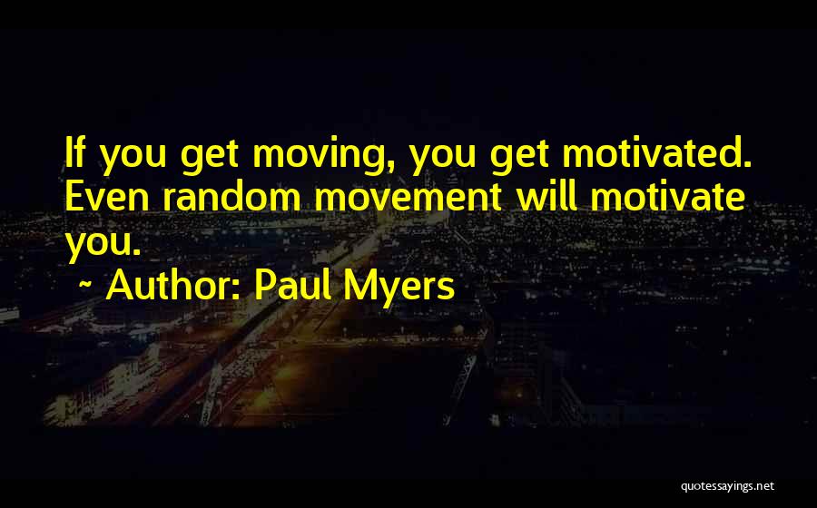 Paul Myers Quotes: If You Get Moving, You Get Motivated. Even Random Movement Will Motivate You.