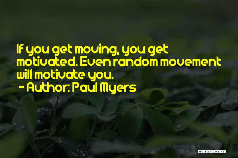 Paul Myers Quotes: If You Get Moving, You Get Motivated. Even Random Movement Will Motivate You.