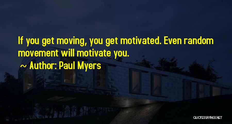 Paul Myers Quotes: If You Get Moving, You Get Motivated. Even Random Movement Will Motivate You.