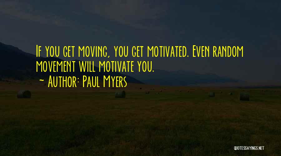Paul Myers Quotes: If You Get Moving, You Get Motivated. Even Random Movement Will Motivate You.