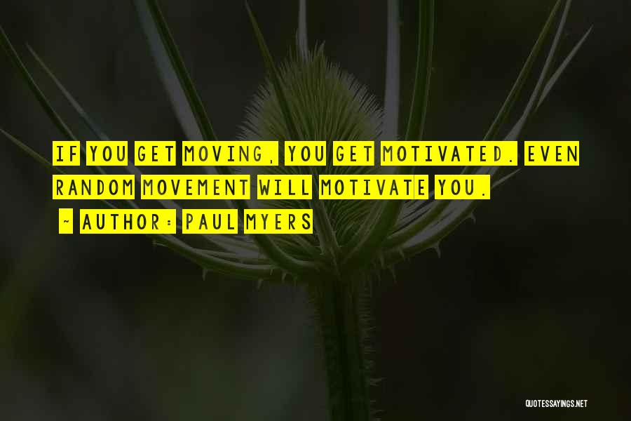 Paul Myers Quotes: If You Get Moving, You Get Motivated. Even Random Movement Will Motivate You.