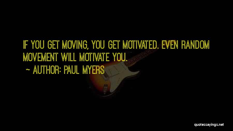 Paul Myers Quotes: If You Get Moving, You Get Motivated. Even Random Movement Will Motivate You.