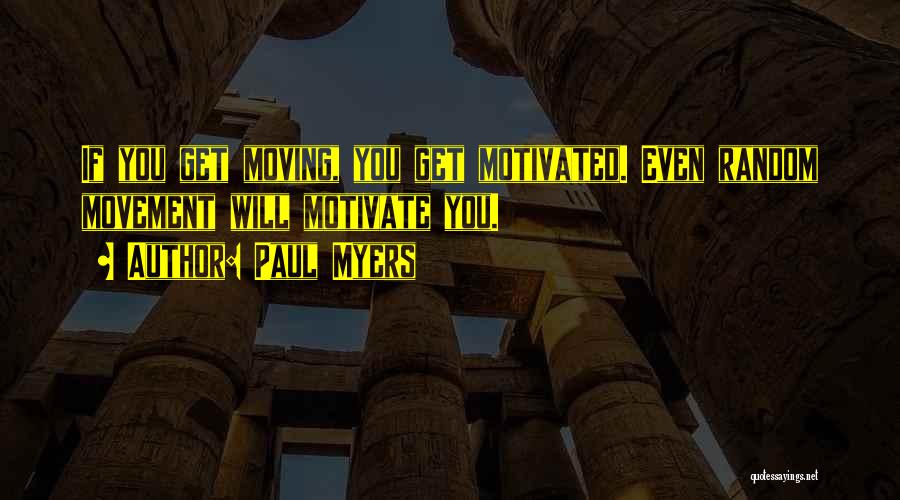 Paul Myers Quotes: If You Get Moving, You Get Motivated. Even Random Movement Will Motivate You.