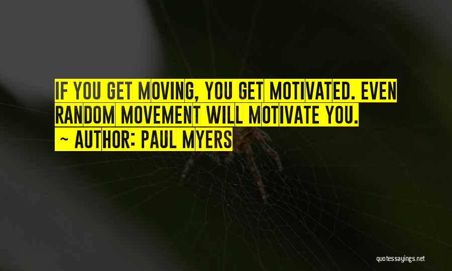 Paul Myers Quotes: If You Get Moving, You Get Motivated. Even Random Movement Will Motivate You.