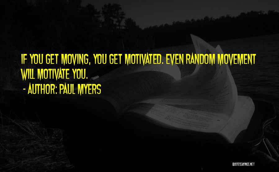 Paul Myers Quotes: If You Get Moving, You Get Motivated. Even Random Movement Will Motivate You.