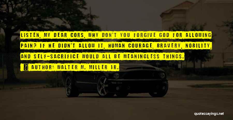 Walter M. Miller Jr. Quotes: Listen, My Dear Cors, Why Don't You Forgive God For Allowing Pain? If He Didn't Allow It, Human Courage, Bravery,