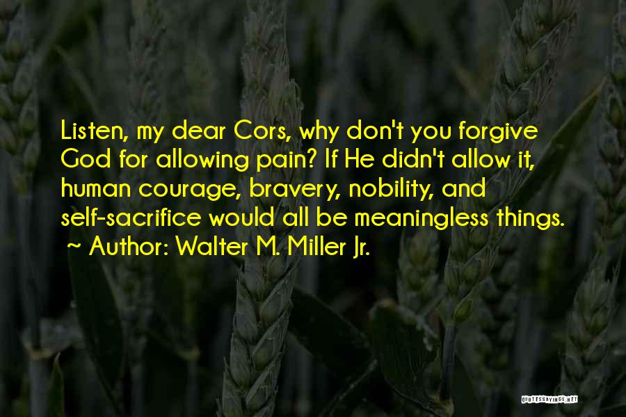 Walter M. Miller Jr. Quotes: Listen, My Dear Cors, Why Don't You Forgive God For Allowing Pain? If He Didn't Allow It, Human Courage, Bravery,