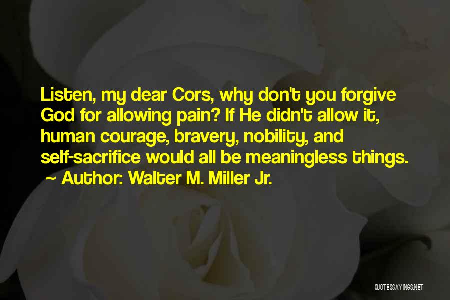 Walter M. Miller Jr. Quotes: Listen, My Dear Cors, Why Don't You Forgive God For Allowing Pain? If He Didn't Allow It, Human Courage, Bravery,