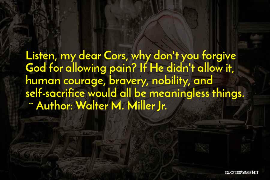Walter M. Miller Jr. Quotes: Listen, My Dear Cors, Why Don't You Forgive God For Allowing Pain? If He Didn't Allow It, Human Courage, Bravery,