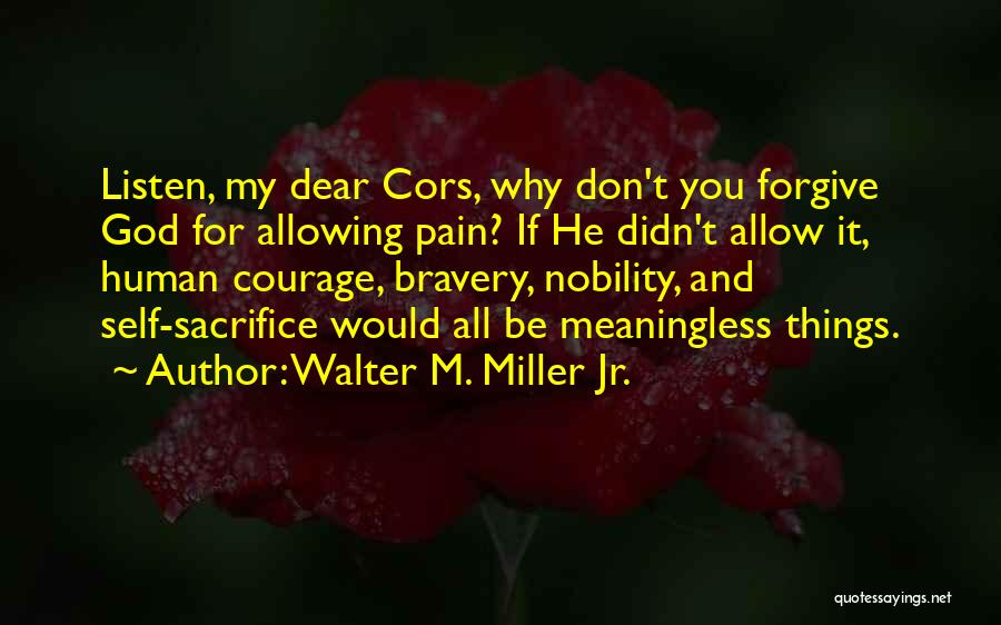 Walter M. Miller Jr. Quotes: Listen, My Dear Cors, Why Don't You Forgive God For Allowing Pain? If He Didn't Allow It, Human Courage, Bravery,