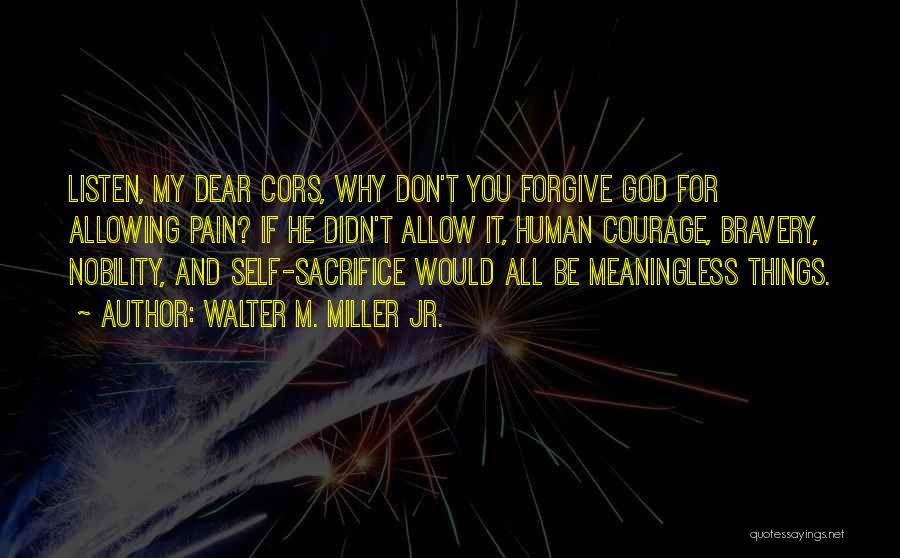 Walter M. Miller Jr. Quotes: Listen, My Dear Cors, Why Don't You Forgive God For Allowing Pain? If He Didn't Allow It, Human Courage, Bravery,