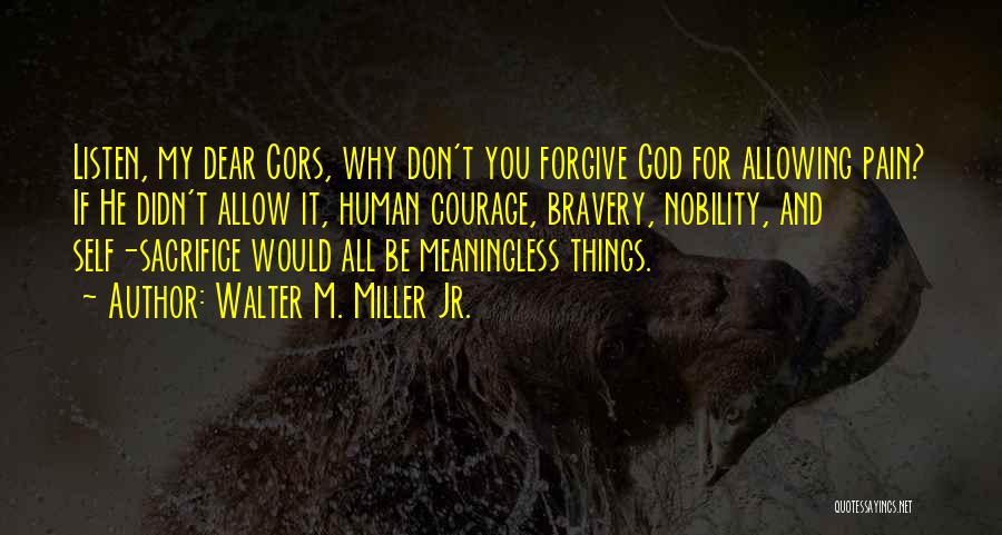 Walter M. Miller Jr. Quotes: Listen, My Dear Cors, Why Don't You Forgive God For Allowing Pain? If He Didn't Allow It, Human Courage, Bravery,