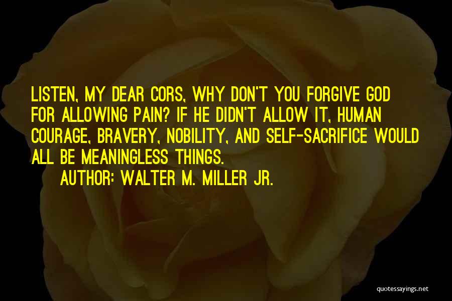 Walter M. Miller Jr. Quotes: Listen, My Dear Cors, Why Don't You Forgive God For Allowing Pain? If He Didn't Allow It, Human Courage, Bravery,