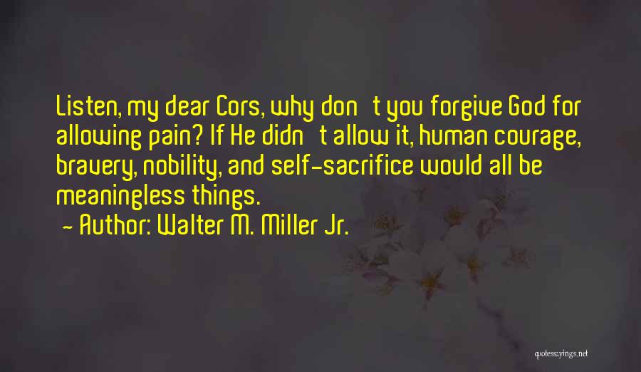 Walter M. Miller Jr. Quotes: Listen, My Dear Cors, Why Don't You Forgive God For Allowing Pain? If He Didn't Allow It, Human Courage, Bravery,