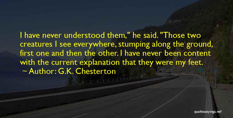 G.K. Chesterton Quotes: I Have Never Understood Them, He Said. Those Two Creatures I See Everywhere, Stumping Along The Ground, First One And