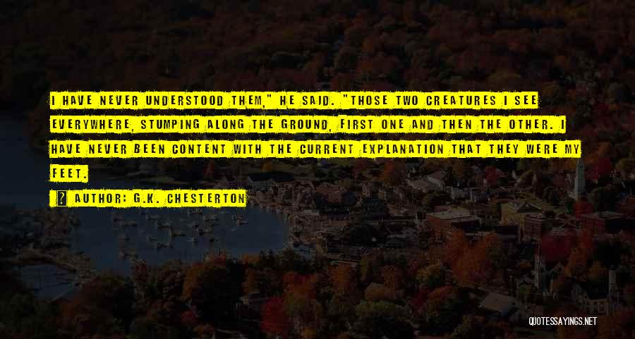 G.K. Chesterton Quotes: I Have Never Understood Them, He Said. Those Two Creatures I See Everywhere, Stumping Along The Ground, First One And