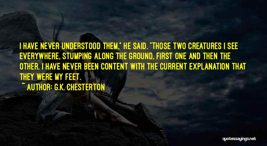 G.K. Chesterton Quotes: I Have Never Understood Them, He Said. Those Two Creatures I See Everywhere, Stumping Along The Ground, First One And