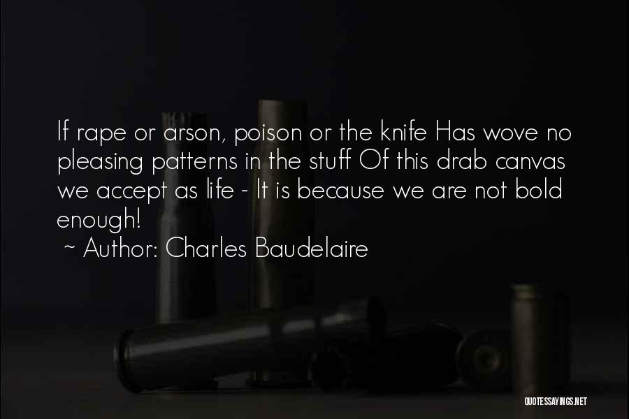 Charles Baudelaire Quotes: If Rape Or Arson, Poison Or The Knife Has Wove No Pleasing Patterns In The Stuff Of This Drab Canvas