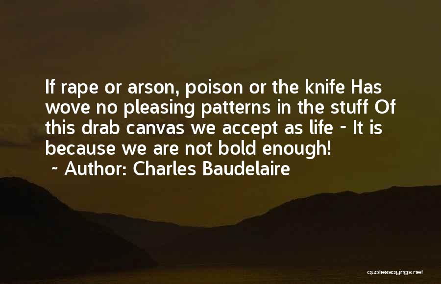 Charles Baudelaire Quotes: If Rape Or Arson, Poison Or The Knife Has Wove No Pleasing Patterns In The Stuff Of This Drab Canvas