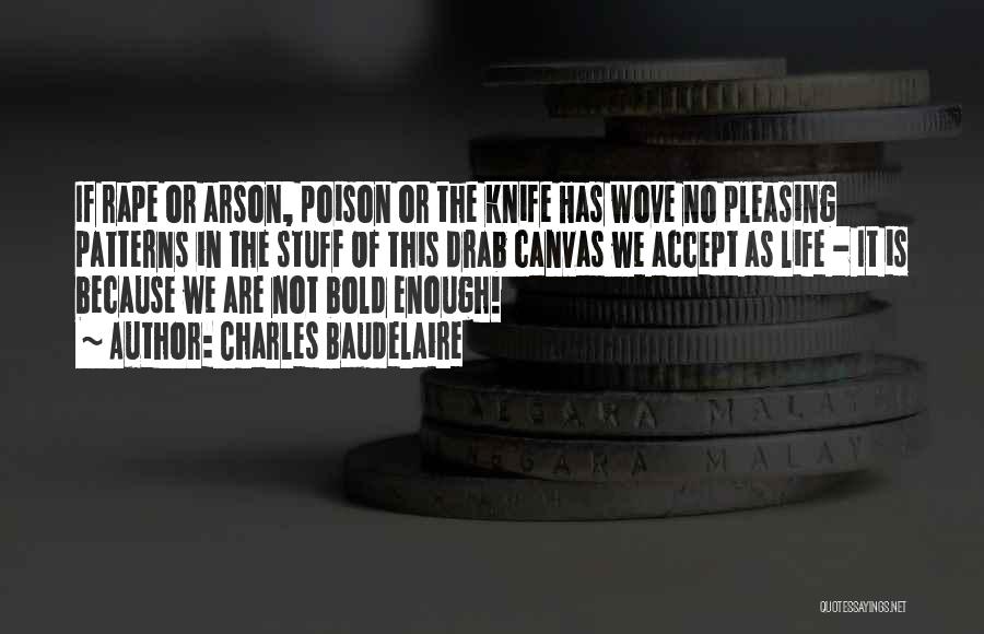 Charles Baudelaire Quotes: If Rape Or Arson, Poison Or The Knife Has Wove No Pleasing Patterns In The Stuff Of This Drab Canvas