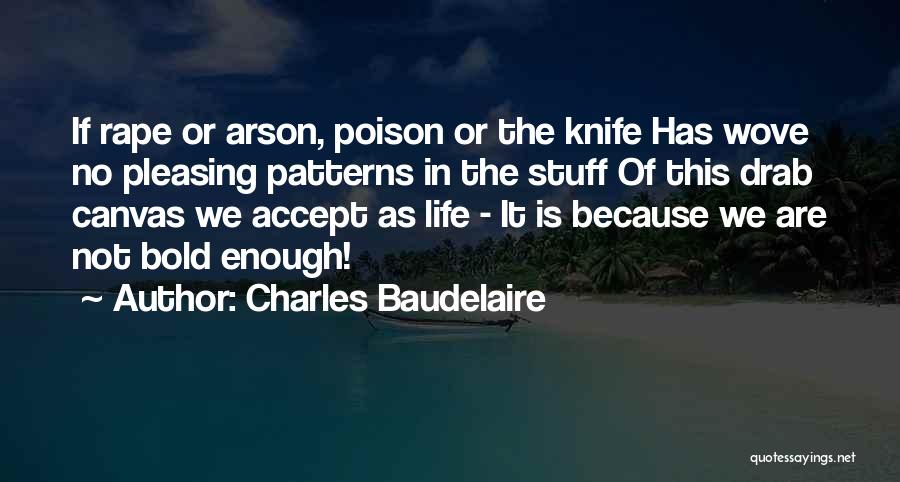 Charles Baudelaire Quotes: If Rape Or Arson, Poison Or The Knife Has Wove No Pleasing Patterns In The Stuff Of This Drab Canvas