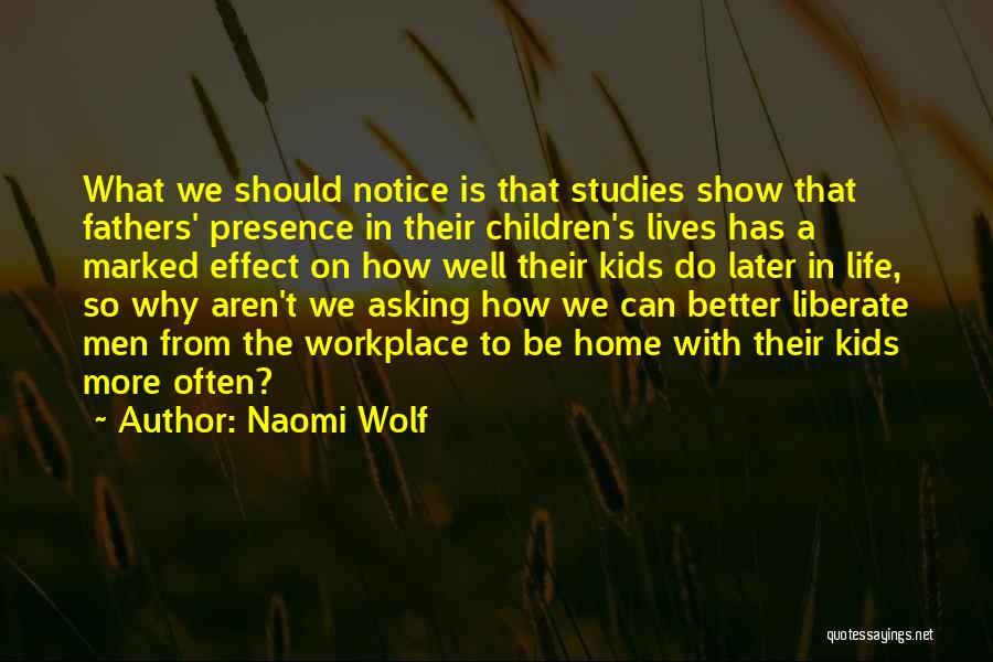 Naomi Wolf Quotes: What We Should Notice Is That Studies Show That Fathers' Presence In Their Children's Lives Has A Marked Effect On