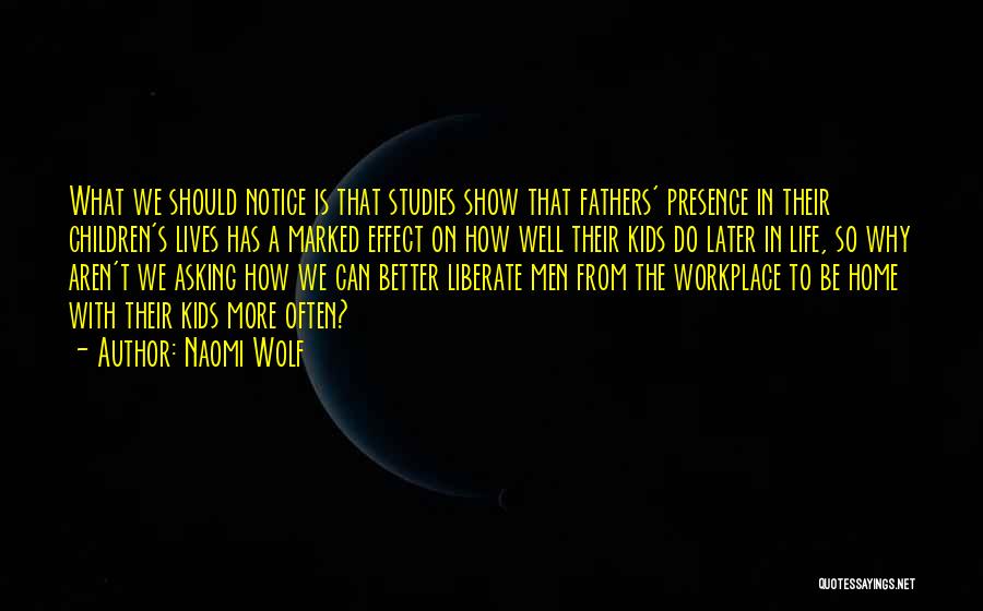 Naomi Wolf Quotes: What We Should Notice Is That Studies Show That Fathers' Presence In Their Children's Lives Has A Marked Effect On