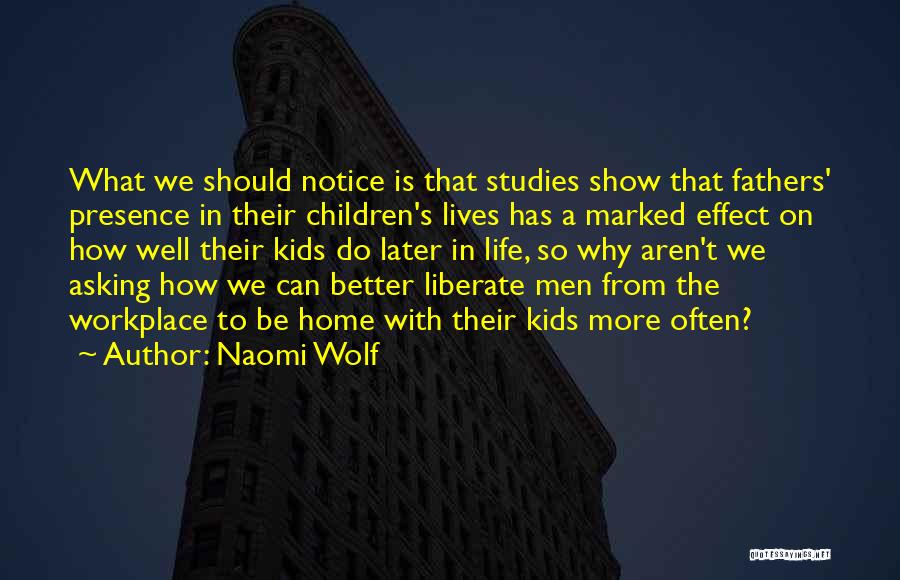 Naomi Wolf Quotes: What We Should Notice Is That Studies Show That Fathers' Presence In Their Children's Lives Has A Marked Effect On