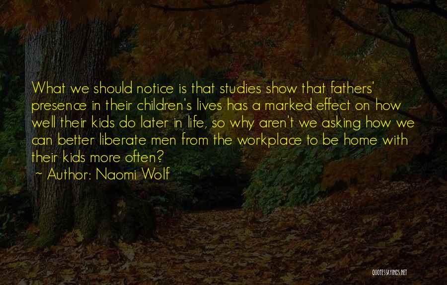 Naomi Wolf Quotes: What We Should Notice Is That Studies Show That Fathers' Presence In Their Children's Lives Has A Marked Effect On