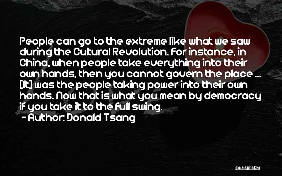Donald Tsang Quotes: People Can Go To The Extreme Like What We Saw During The Cultural Revolution. For Instance, In China, When People