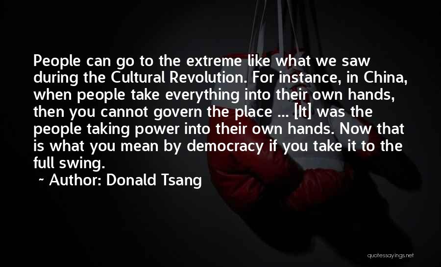 Donald Tsang Quotes: People Can Go To The Extreme Like What We Saw During The Cultural Revolution. For Instance, In China, When People