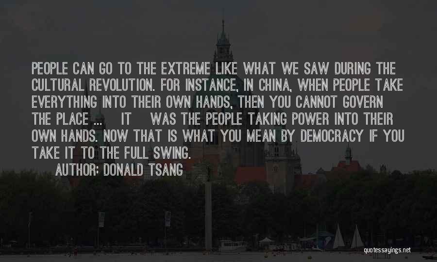 Donald Tsang Quotes: People Can Go To The Extreme Like What We Saw During The Cultural Revolution. For Instance, In China, When People
