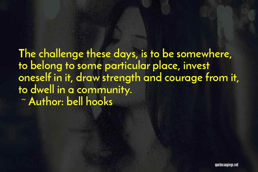Bell Hooks Quotes: The Challenge These Days, Is To Be Somewhere, To Belong To Some Particular Place, Invest Oneself In It, Draw Strength