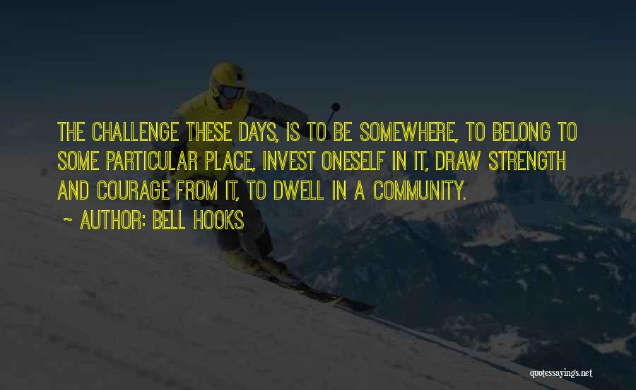 Bell Hooks Quotes: The Challenge These Days, Is To Be Somewhere, To Belong To Some Particular Place, Invest Oneself In It, Draw Strength