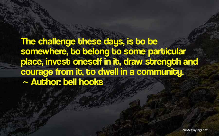 Bell Hooks Quotes: The Challenge These Days, Is To Be Somewhere, To Belong To Some Particular Place, Invest Oneself In It, Draw Strength