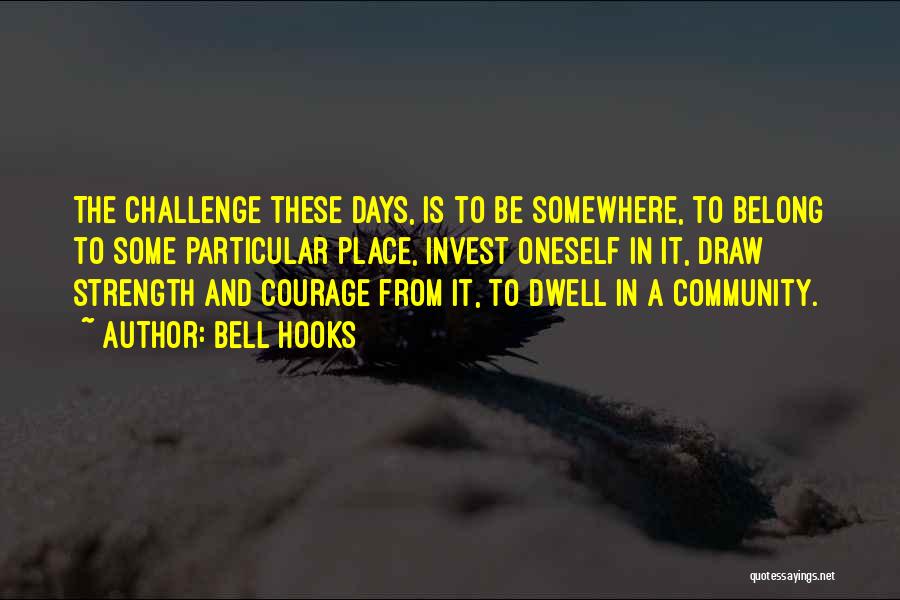 Bell Hooks Quotes: The Challenge These Days, Is To Be Somewhere, To Belong To Some Particular Place, Invest Oneself In It, Draw Strength