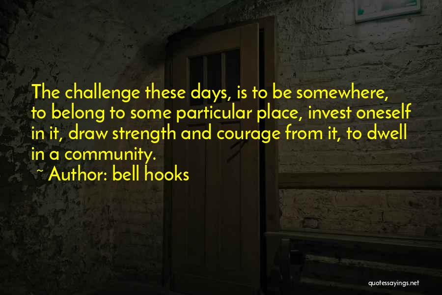 Bell Hooks Quotes: The Challenge These Days, Is To Be Somewhere, To Belong To Some Particular Place, Invest Oneself In It, Draw Strength