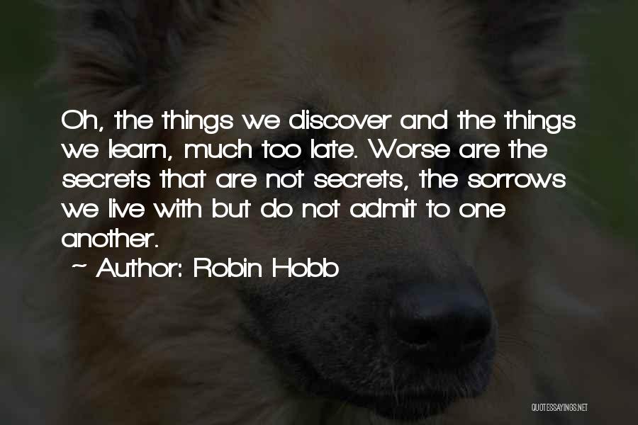 Robin Hobb Quotes: Oh, The Things We Discover And The Things We Learn, Much Too Late. Worse Are The Secrets That Are Not