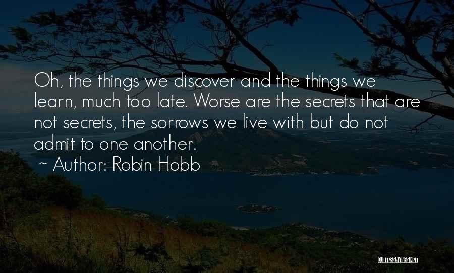 Robin Hobb Quotes: Oh, The Things We Discover And The Things We Learn, Much Too Late. Worse Are The Secrets That Are Not