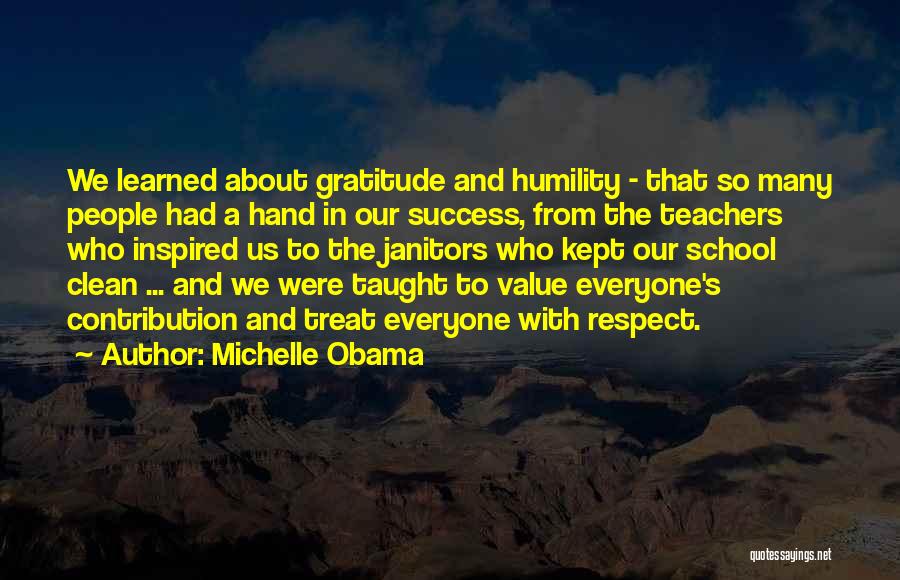 Michelle Obama Quotes: We Learned About Gratitude And Humility - That So Many People Had A Hand In Our Success, From The Teachers