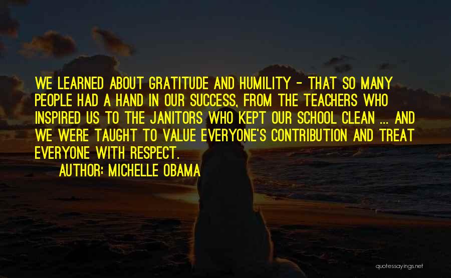 Michelle Obama Quotes: We Learned About Gratitude And Humility - That So Many People Had A Hand In Our Success, From The Teachers