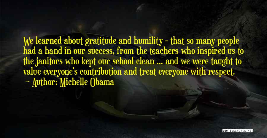 Michelle Obama Quotes: We Learned About Gratitude And Humility - That So Many People Had A Hand In Our Success, From The Teachers