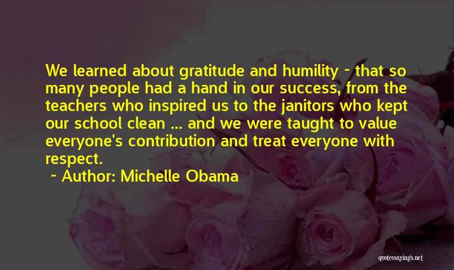Michelle Obama Quotes: We Learned About Gratitude And Humility - That So Many People Had A Hand In Our Success, From The Teachers